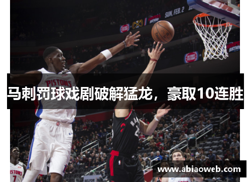 马刺罚球戏剧破解猛龙，豪取10连胜